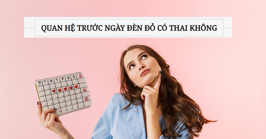 Quan hệ trước ngày kinh nguyệt có thai được không?